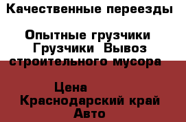 Качественные переезды. Опытные грузчики. Грузчики. Вывоз строительного мусора. › Цена ­ 250 - Краснодарский край Авто » Услуги   . Краснодарский край